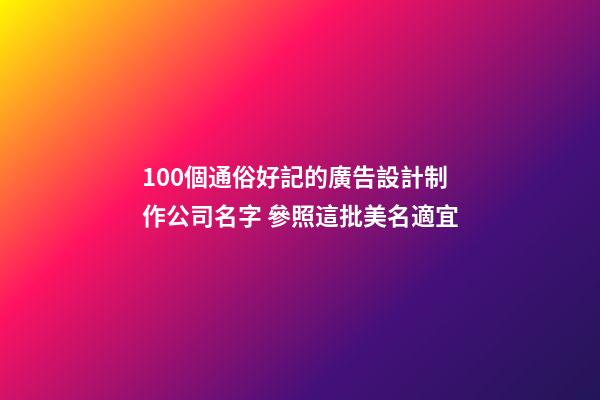 100個通俗好記的廣告設計制作公司名字 參照這批美名適宜-第1張-公司起名-玄機派